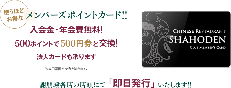 使うほどお得なメンバーズポイントカード!!入会金・年会費無料！500ポイントで500円券と交換！法人カードも承ります。※成田国際空港店を除きます。謝朋殿店頭にて即日発行いたします。