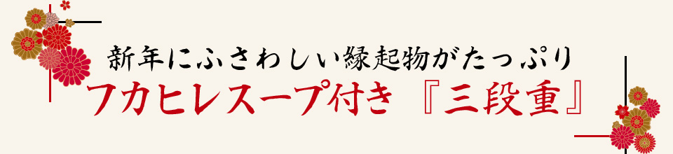 新年にふさわしい縁起物がたっぷり
		フカヒレスープ付き『三段重』