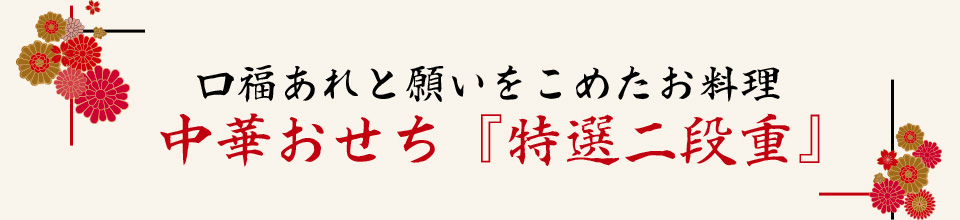 口福あれと願いをこめたお料理
		中華おせち『特選二段重』